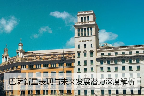 巴萨新星表现与未来发展潜力深度解析