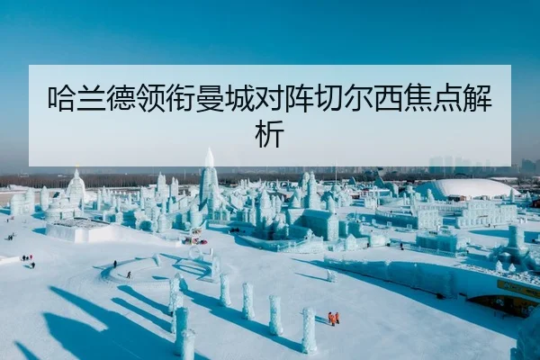哈兰德领衔曼城对阵切尔西焦点解析