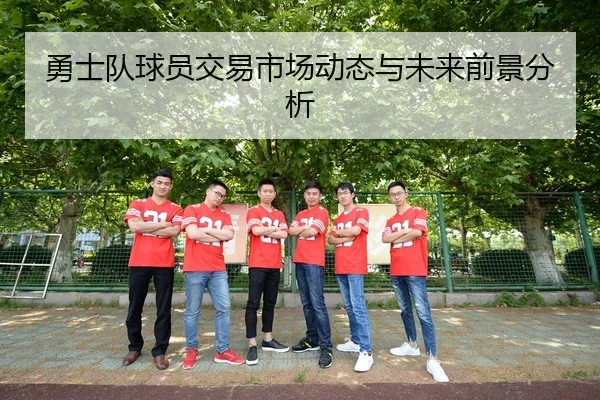 勇士队球员交易市场动态与未来前景分析