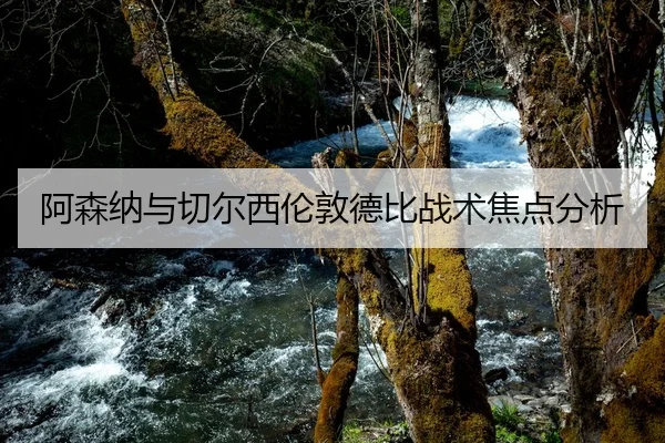 阿森纳与切尔西伦敦德比战术焦点分析