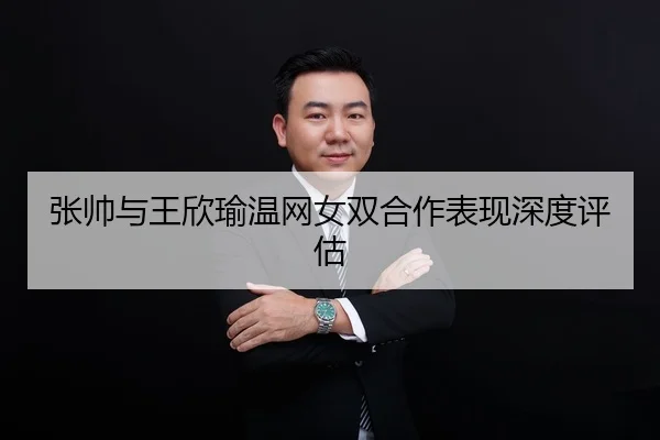 张帅与王欣瑜温网女双合作表现深度评估